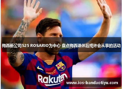 梅西新公司525 ROSARIO为中心 盘点梅西退休后或许会从事的活动