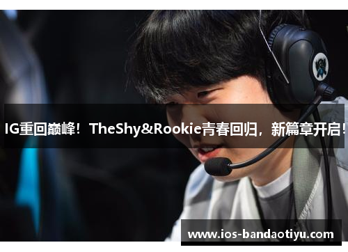 IG重回巅峰！TheShy&Rookie青春回归，新篇章开启！